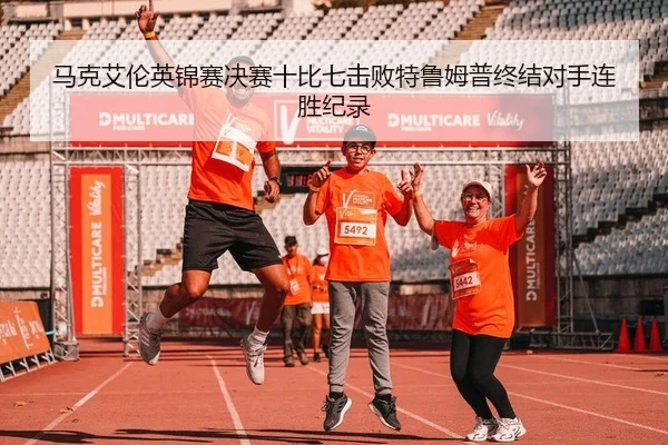 马克艾伦英锦赛决赛十比七击败特鲁姆普终结对手连胜纪录